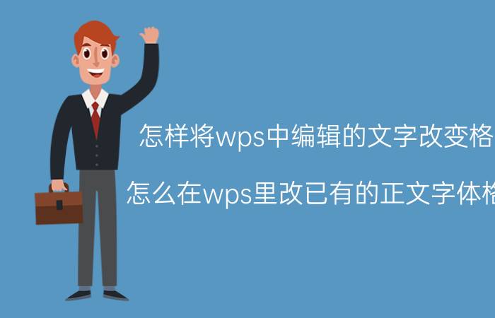 怎样将wps中编辑的文字改变格式 怎么在wps里改已有的正文字体格式？